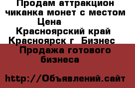 Продам аттракцион-чиканка монет с местом › Цена ­ 80 000 - Красноярский край, Красноярск г. Бизнес » Продажа готового бизнеса   